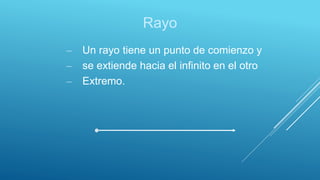 Rayo
– Un rayo tiene un punto de comienzo y
– se extiende hacia el infinito en el otro
– Extremo.
 