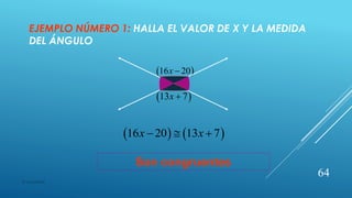 EJEMPLO NÚMERO 1: HALLA EL VALOR DE X Y LA MEDIDA
DEL ÁNGULO
 16 20x 
 13 7x 
   16 20 13 7x x  
Son congruentes
64
© copywriter
 