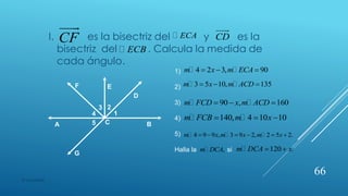 I. es la bisectriz del y es la
bisectriz del . Calcula la medida de
cada ángulo.
CF ECA CD
ECB
1
B
D
C
E
A
G
23
4
5
F
1)
2)
3)
4)
5)
Halla la si
4 2 3, 90m x m ECA  
3 5 10, 135m x m ACD  
90 , 160m FCD x m ACD  
140, 4 10 10m FCB m x  
4 9 9 , 3 9 2, 2 5 2.m x m x m x     
,m DCA 120 .m DCA x 
66
© copywriter
 