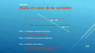 Halla el valor de la variable:
r
s
(3x – 15)
(2x + 7)
Paso 1: Establecer relación de ángulos.
Angulos correspondientes
Paso 2: Establecer la ecuación algebraica.
3x – 15 = 2x + 7
Paso 3: Resolver para hallar x:
OBSERVAR PROCESO EN LA PIZARRA PARA
HALLAR EL VALOR DE LA VARIABLE
Ejemplo1:
84
© copywriter
 