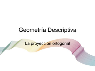 Geometría Descriptiva

  La proyección ortogonal
 