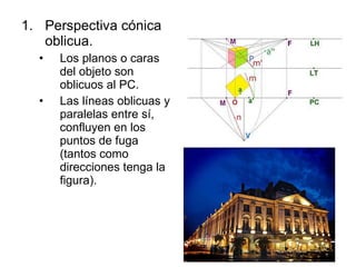 Perspectiva cónica oblicua. Los planos o caras del objeto son oblicuos al PC. Las líneas oblicuas y paralelas entre sí, confluyen en los puntos de fuga (tantos como direcciones tenga la figura). 