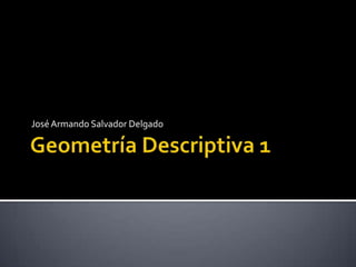 Geometría Descriptiva 1 José Armando Salvador Delgado 
