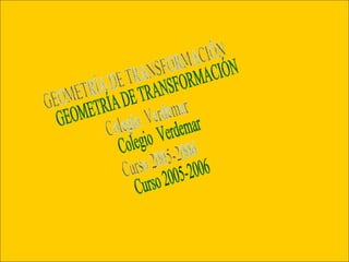 GEOMETRÍA DE TRANSFORMACIÓN Colegio  Verdemar Curso 2005-2006 