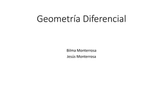Geometría Diferencial
Bilma Monterrosa
Jesús Monterrosa
 