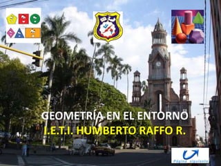 GEOMETRÍA EN EL ENTORNO 
I.E.T.I. HUMBERTO RAFFO R. 
 