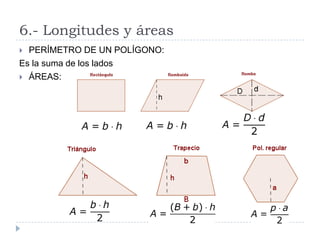 6.- Longitudes y áreas
 PERÍMETRO DE UN POLÍGONO:
Es la suma de los lados
 ÁREAS:
 