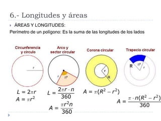 6.- Longitudes y áreas
 ÁREAS Y LONGITUDES:
Perímetro de un polígono: Es la suma de las longitudes de los lados
 