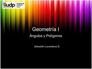 Geometría I Ángulos y Polígonos Sebastián Lavanderos B. 