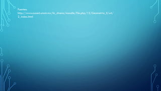 Fuentes:
http://www.cuaed.unam.mx/lic_diseno/moodle/file.php/15/Geometria_II/u4/
2_index.html