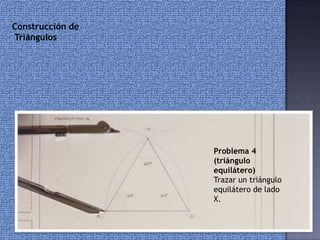 Construcción de
Triángulos
Problema 4
(triángulo
equilátero)
Trazar un triángulo
equilátero de lado
X.
 