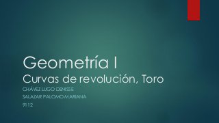 Geometría I
Curvas de revolución, Toro
CHÁVEZ LUGO DENISSE
SALAZAR PALOMO MARIANA
9112
 