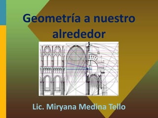 Geometría a nuestro
alrededor
Lic. Miryana Medina Tello
 