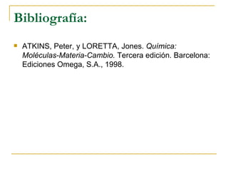 Bibliografía:
   ATKINS, Peter, y LORETTA, Jones. Química:
    Moléculas-Materia-Cambio. Tercera edición. Barcelona:
    Ediciones Omega, S.A., 1998.
 