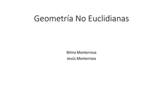 Geometría No Euclidianas
Bilma Monterrosa
Jesús Monterroza
 