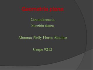 Geometría plana
Circunferencia
Sección áurea
Alumna: Nelly Flores Sánchez
Grupo 9212
 