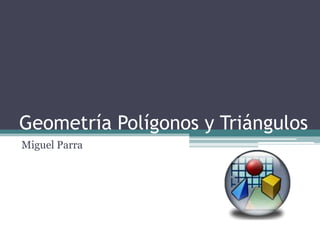 Geometría Polígonos y Triángulos
Miguel Parra
 