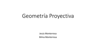 Geometría Proyectiva
Jesús Monterrosa
Bilma Monterrosa
 