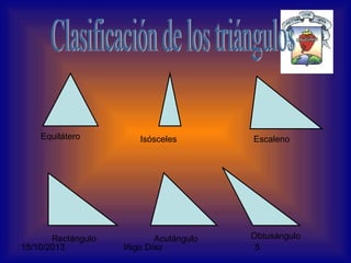 Equilátero

Isósceles

Rectángulo
15/10/2013

Acutángulo
Iñigo Díez

Escaleno

Obtusángulo
5

 