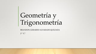 Geometría y
Trigonometría
BRANDON GERARDO ALVARADO QUEZADA
2° “C”
 