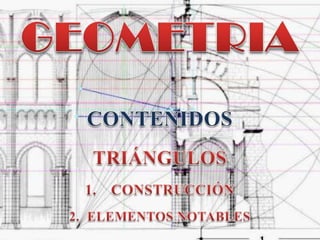 GEOMETRIA CONTENIDOS TRIÁNGULOS CONSTRUCCIÓN ELEMENTOS NOTABLES 