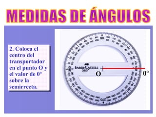 MEDIDAS DE ÁNGULOS 2. Coloca el centro del transportador en el punto O y el valor de 0º sobre la semirrecta. O 0º 