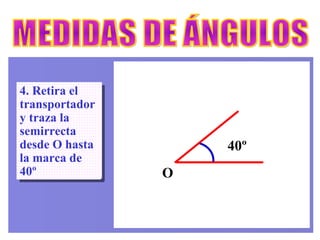 MEDIDAS DE ÁNGULOS 4. Retira el transportador y traza la semirrecta desde O hasta la marca de 40º O 40º 