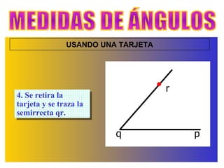 MEDIDAS DE ÁNGULOS USANDO UNA TARJETA 4. Se retira la tarjeta y se traza la semirrecta qr. r p q 