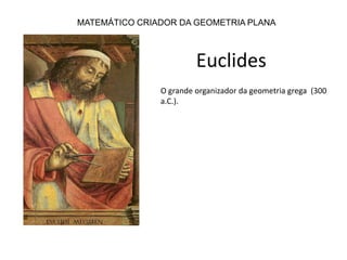 MATEMÁTICO CRIADOR DA GEOMETRIA PLANA EuclidesO grande organizador da geometria grega  (300 a.C.).