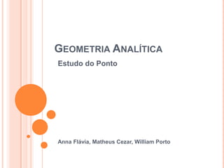 Geometria Analítica Estudo do Ponto Anna Flávia, Matheus Cezar, William Porto 