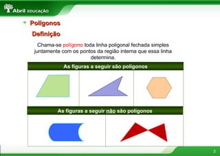 Definição Chama-se  polígono  toda linha poligonal fechada simples juntamente com os pontos da região interna que essa linha determina. As figuras a seguir são polígonos As figuras a seguir  não  são polígonos Polígonos 