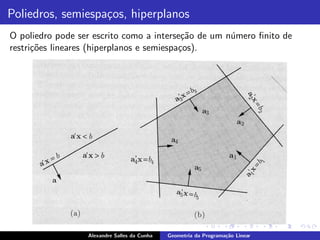 Poliedros, semiespa¸os, hiperplanos
                   c
O poliedro pode ser escrito como a interse¸˜o de um n´mero ﬁnito de
                                            ca       u
restri¸˜es lineares (hiperplanos e semiespa¸os).
      co                                   c




                  Alexandre Salles da Cunha   Geometria da Programa¸˜o Linear
                                                                   ca
 