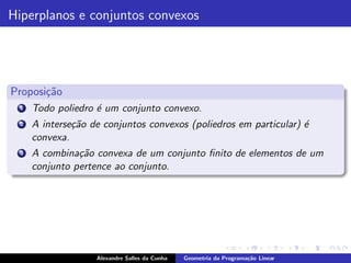 Hiperplanos e conjuntos convexos




Proposi¸˜o
       ca
 1   Todo poliedro ´ um conjunto convexo.
                   e
 2   A interse¸˜o de conjuntos convexos (poliedros em particular) ´
              ca                                                  e
     convexa.
 3   A combina¸˜o convexa de um conjunto ﬁnito de elementos de um
               ca
     conjunto pertence ao conjunto.




                   Alexandre Salles da Cunha   Geometria da Programa¸˜o Linear
                                                                    ca
 