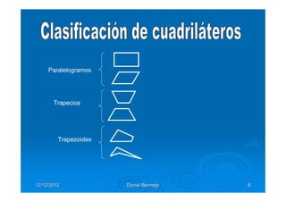 Paralelogramos




       Trapecios




         Trapezoides




12/12/2012             Daniel Bermejo   8
 