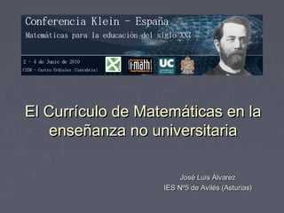 El Currículo de Matemáticas en la
    enseñanza no universitaria

                        José Luis Álvarez
                   IES Nº5 de Avilés (Asturias)
 