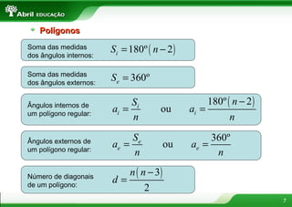 7
PolígonosPolígonos
Soma das medidas
dos ângulos internos:
( )180º 2iS n= −
Soma das medidas
dos ângulos externos:
360ºeS =
Ângulos internos de
um polígono regular:
( )180º 2
oui
i i
nS
a a
n n
−
= =
Ângulos externos de
um polígono regular:
360º
oue
e e
S
a a
n n
= =
Número de diagonais
de um polígono:
( )3
2
n n
d
−
=
 