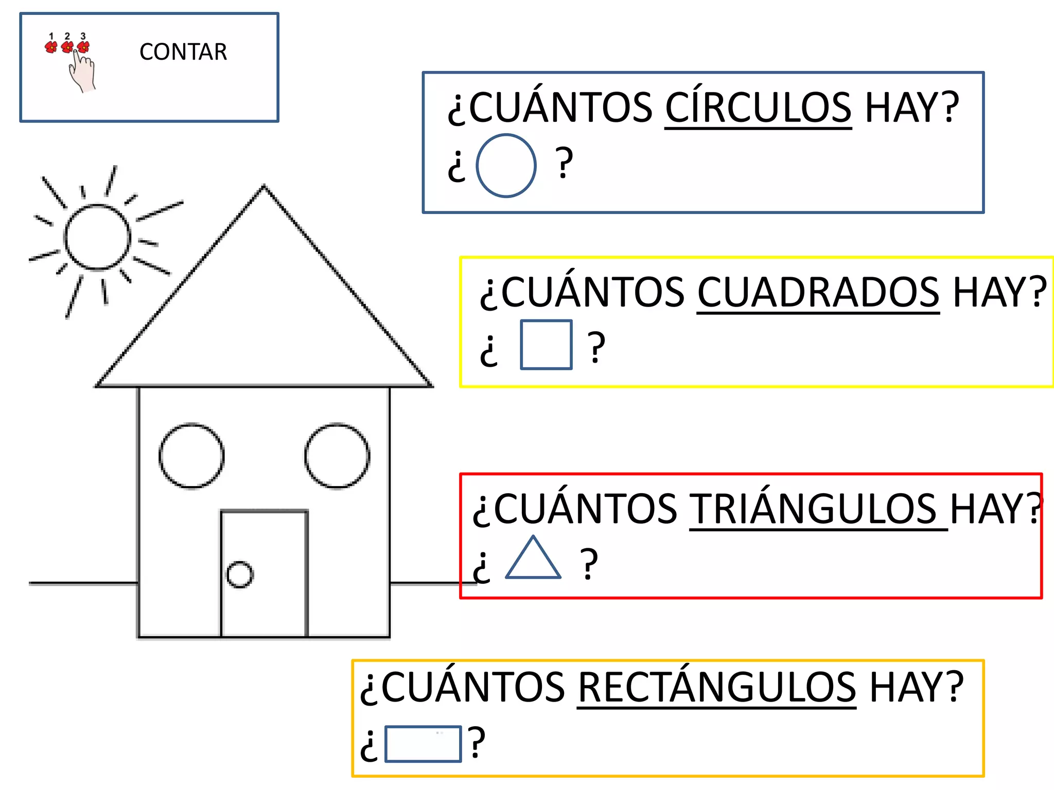 CONTAR
¿CUÁNTOS CÍRCULOS HAY?
¿ ?
¿CUÁNTOS CUADRADOS HAY?
¿ ?
¿CUÁNTOS TRIÁNGULOS HAY?
¿ ?
¿CUÁNTOS RECTÁNGULOS HAY?
¿ ?