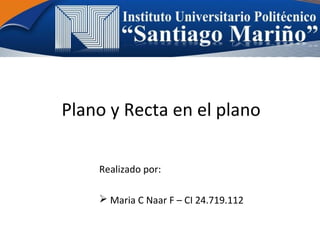 Plano y Recta en el plano
Realizado por:
 Maria C Naar F – CI 24.719.112
 