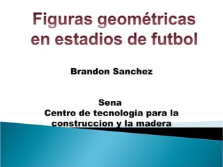 Brandon Sanchez
Sena
Centro de tecnologia para la
construccion y la madera
 