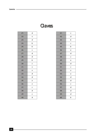 20
Geometría
ClavesClaves
21.
22.
23.
24.
25.
26.
27.
28.
29.
30.
31.
32.
33.
34.
35.
36.
37.
38.
39.
40.
d
e
d
b
b
c
d
d
b
c
e
e
d
d
a
e
c
d
c
d
41.
42.
43.
44.
45.
46.
47.
48.
49.
50.
51.
52.
53.
54.
55.
56.
57.
58.
59.
60.
c
d
b
c
b
a
d
c
a
d
c
e
a
d
d
c
d
d
d
b
 