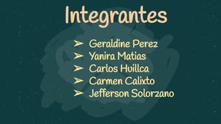 Integrantes
➢ Geraldine Perez
➢ Yanira Matias
➢ Carlos Huillca
➢ Carmen Calixto
➢ Jefferson Solorzano
 