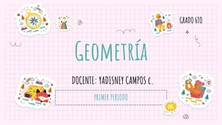 Geometría
DOCENTE: YADISNEY CAMPOS c.
GRADO 6TO
 