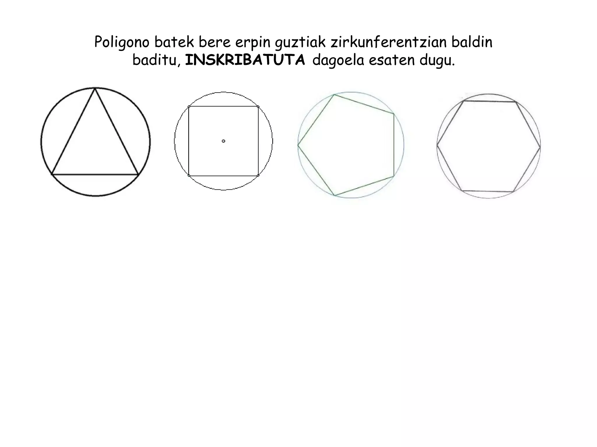 Poligono batek bere erpin guztiak zirkunferentzian baldin
baditu, INSKRIBATUTA dagoela esaten dugu.
 