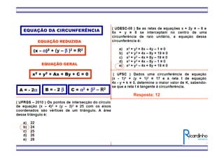 EQUAÇÃO DA CIRCUNFERÊNCIA
EQUAÇÃO REDUZIDA
(x – αααα)2 + (y – ββββ )2 = R2
EQUAÇÃO GERAL
x2 + y2 + Ax + By + C = 0
A = - 2αααα B = - 2 ββββ C = αααα2 + ββββ2 – R2
Resposta: 12
 