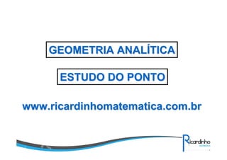 www.ricardinhomatematica.com.brwww.ricardinhomatematica.com.br
GEOMETRIA ANALGEOMETRIA ANALÍÍTICATICA
ESTUDO DO PONTOESTUDO DO PONTO
 