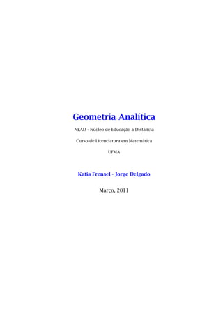 Geometria Analítica
NEAD - Núcleo de Educação a Distância
Curso de Licenciatura em Matemática
UFMA
Katia Frensel - Jorge Delgado
Março, 2011
 