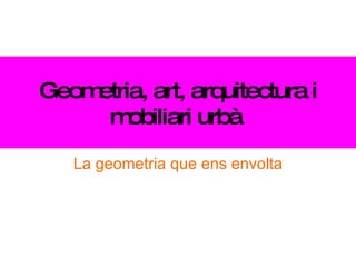 Geometria, art, arquitectura i mobiliari urbà   La geometria que ens envolta 