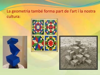 La geometria també forma part de l’art i la nostra
cultura:
 