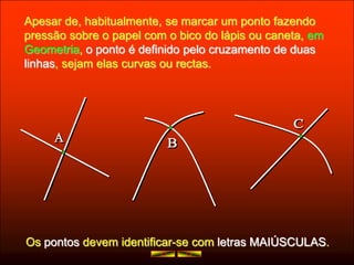 Apesar de, habitualmente, se marcar um ponto fazendo
pressão sobre o papel com o bico do lápis ou caneta, em
Geometria, o ...