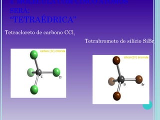 4. MOLÉCULA COM CINCO ÁTOMOS
SERÁ:
“TETRAÉDRICA”
Tetracloreto de carbono CCl4
Tetrabrometo de silício SiBr4
 